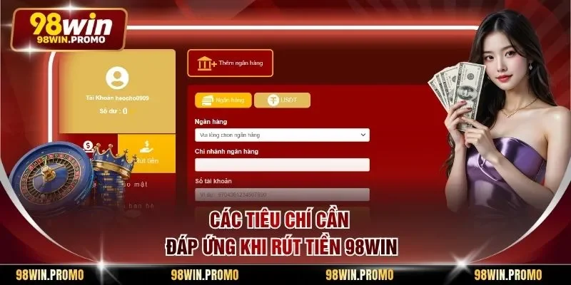 Rút Tiền 98win - Quy Trình Giao Dịch Nhanh Gọn An Toàn 1 Các tiêu chí cần đáp ứng khi rút tiền 98win