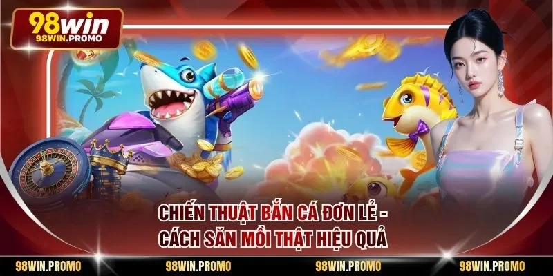 Chiến Thuật Bắn Cá Đơn Lẻ - Cách Săn Mồi Thật Hiệu Quả