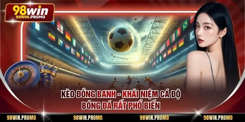 Kèo Đồng Banh - Khái Niệm Cá Độ Bóng Đá Rất Phổ Biến