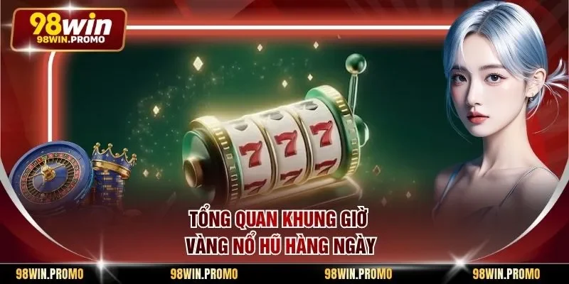 Khung Giờ Vàng Nổ Hũ - Tuyệt Chiêu Chơi Quay Thưởng 1 Tổng quan khung giờ vàng nổ hũ hàng ngày